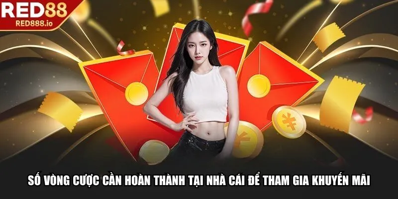 Số vòng cược cần hoàn thành tại nhà cái để tham gia khuyến mãi